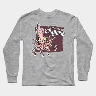 You've Gotta Be Squidding Me! Long Sleeve T-Shirt